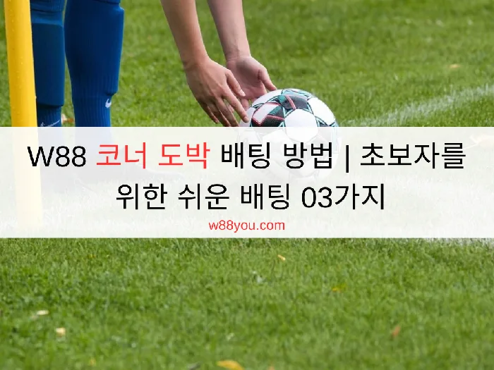 W88 코너 도박 배팅 방법 | 초보자를 위한 쉬운 배팅 03가지