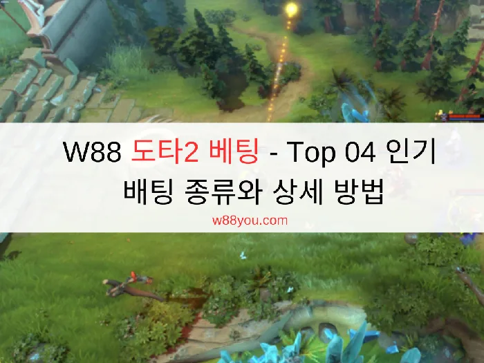 W88 도타2 베팅 - Top 04 인기 배팅 종류와 상세 방법