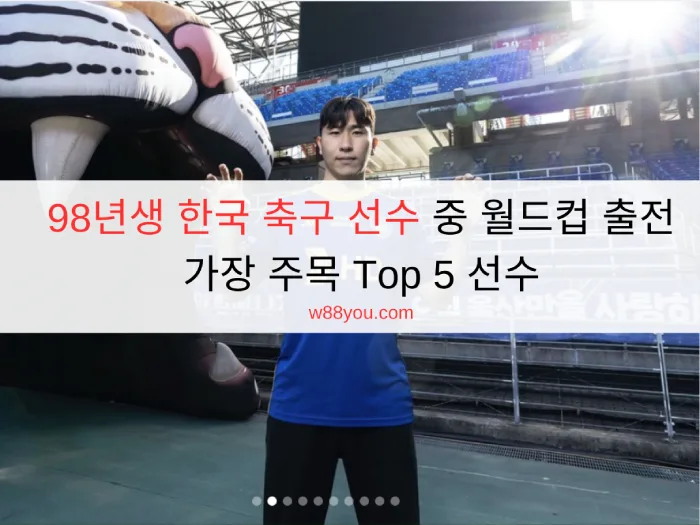 98년생 한국 축구 선수 중 월드컵 출전 가장 주목 Top 5 선수