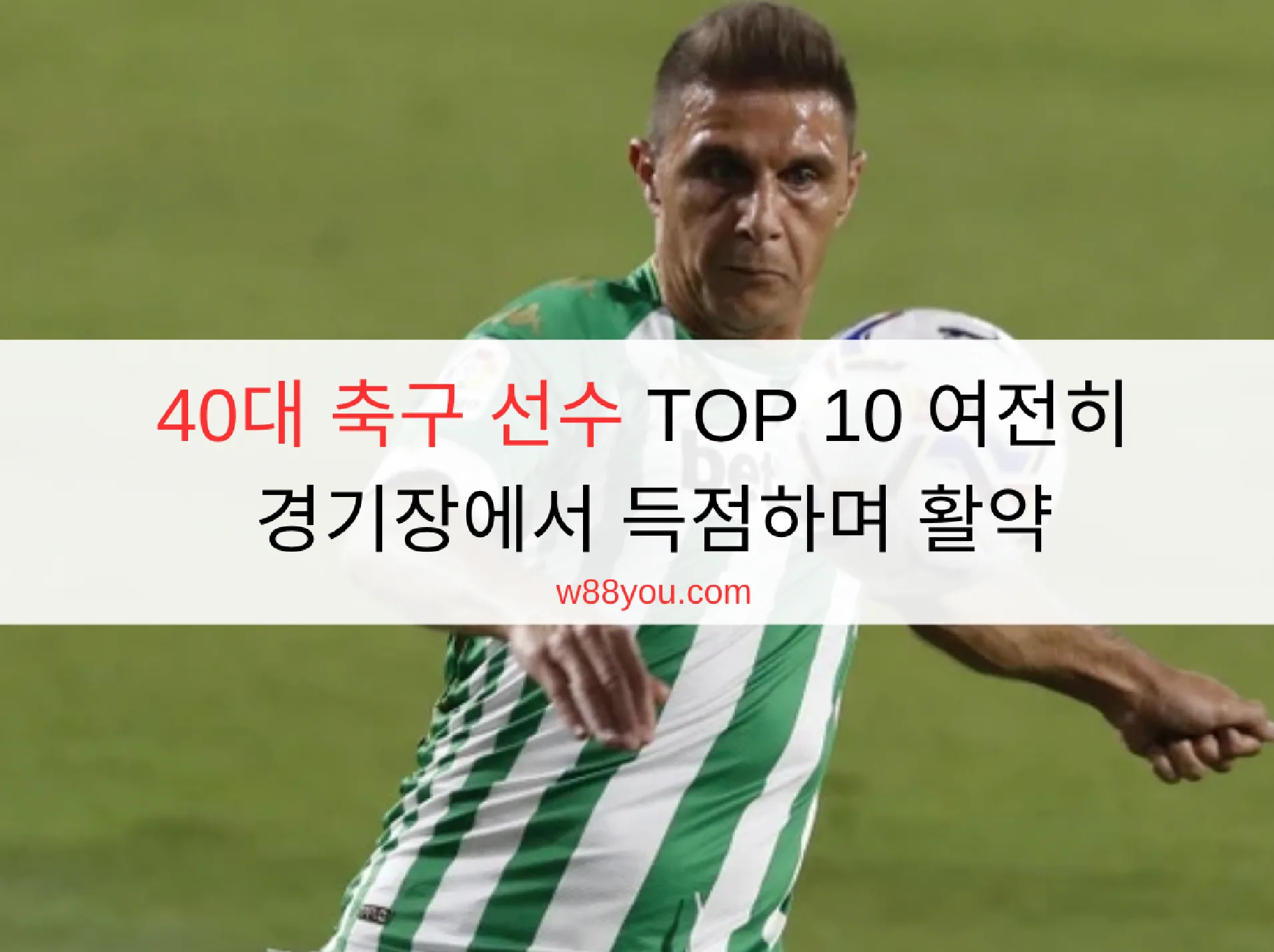 40대 축구 선수 TOP 10 여전히 경기장에서 득점하며 활약